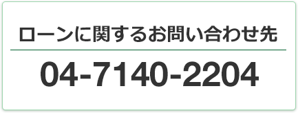 ローンに関するお問い合わせ先 04-7140-2204