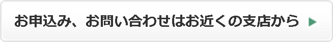 お申込み、お問い合わせはお近くの支店から