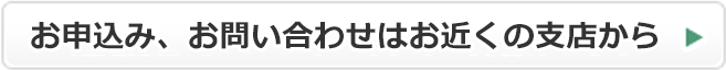 お申込み、お問い合わせはお近くの支店から